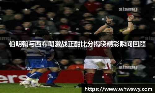 伯明翰与西布朗激战正酣比分揭晓精彩瞬间回顾