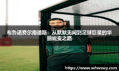 布鲁诺费尔南德斯：从默默无闻到足球巨星的华丽蜕变之路