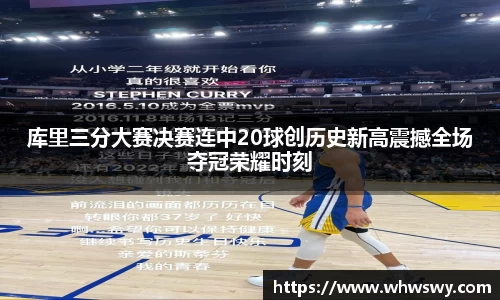 库里三分大赛决赛连中20球创历史新高震撼全场夺冠荣耀时刻