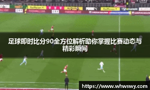 足球即时比分90全方位解析助你掌握比赛动态与精彩瞬间
